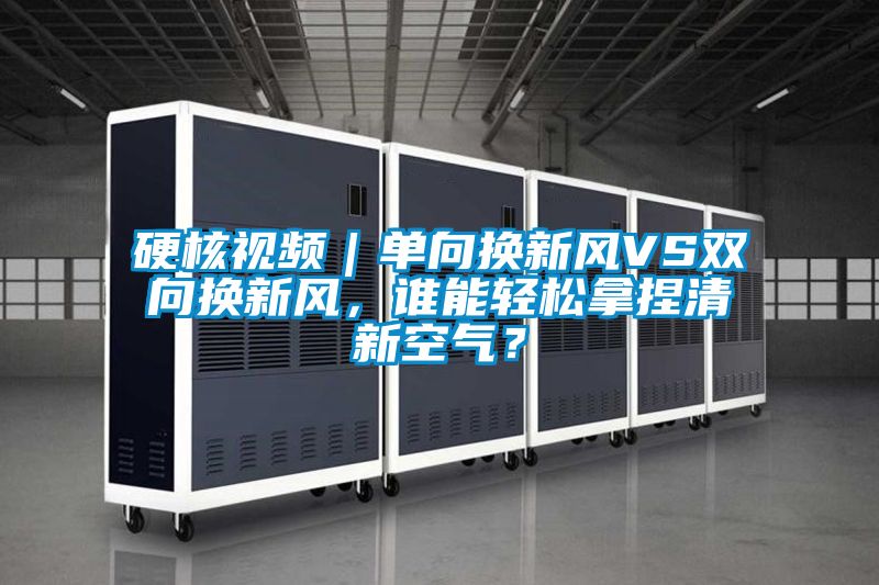 硬核視頻｜單向換新風(fēng)VS雙向換新風(fēng)，誰能輕松拿捏清新空氣？
