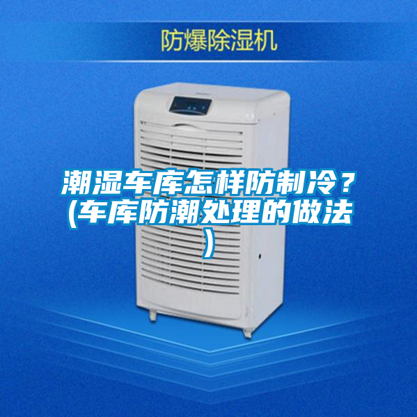 潮濕車庫怎樣防制冷？(車庫防潮處理的做法)