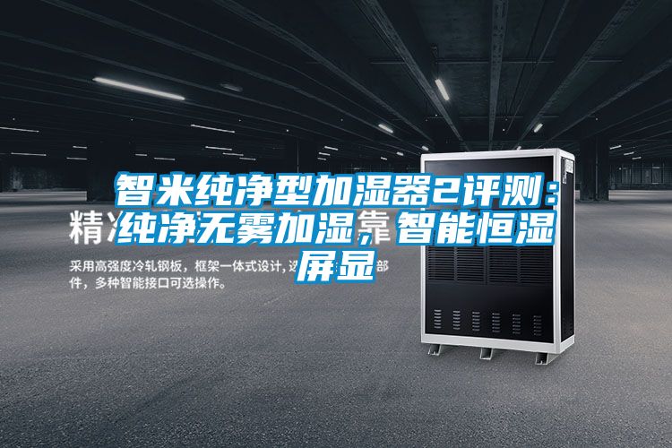 智米純凈型加濕器2評(píng)測(cè)：純凈無(wú)霧加濕，智能恒濕屏顯