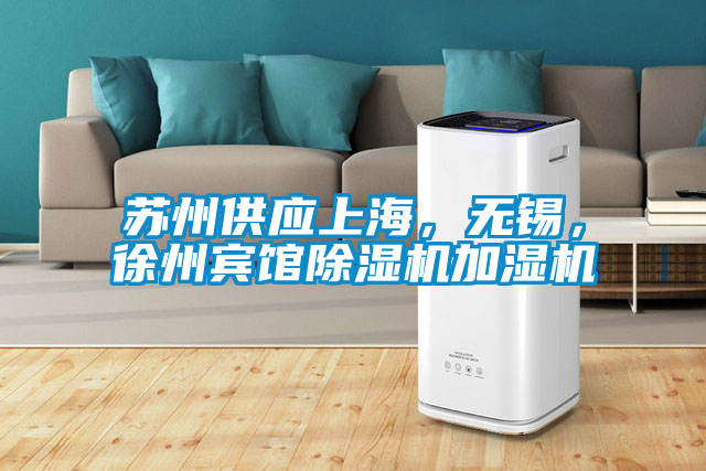 蘇州供應(yīng)上海，無錫，徐州賓館除濕機加濕機