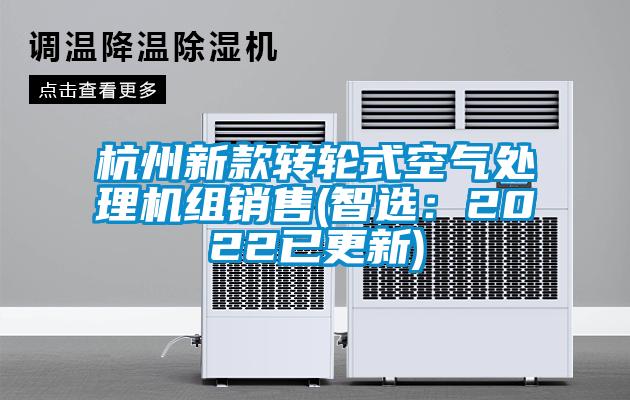 杭州新款轉(zhuǎn)輪式空氣處理機(jī)組銷(xiāo)售(智選：2022已更新)