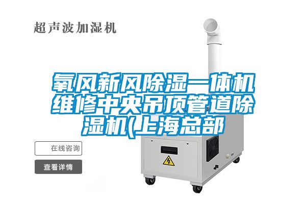 氧風(fēng)新風(fēng)除濕一體機(jī)維修中央吊頂管道除濕機(jī)(上?？偛?/></p>
						    <p style=