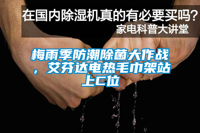 梅雨季防潮除菌大作戰(zhàn)，艾芬達電熱毛巾架站上C位