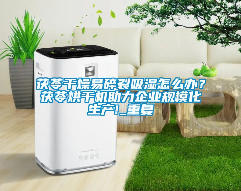 茯苓干燥易碎裂吸濕怎么辦？茯苓烘干機助力企業(yè)規(guī)模化生產(chǎn)!_重復(fù)