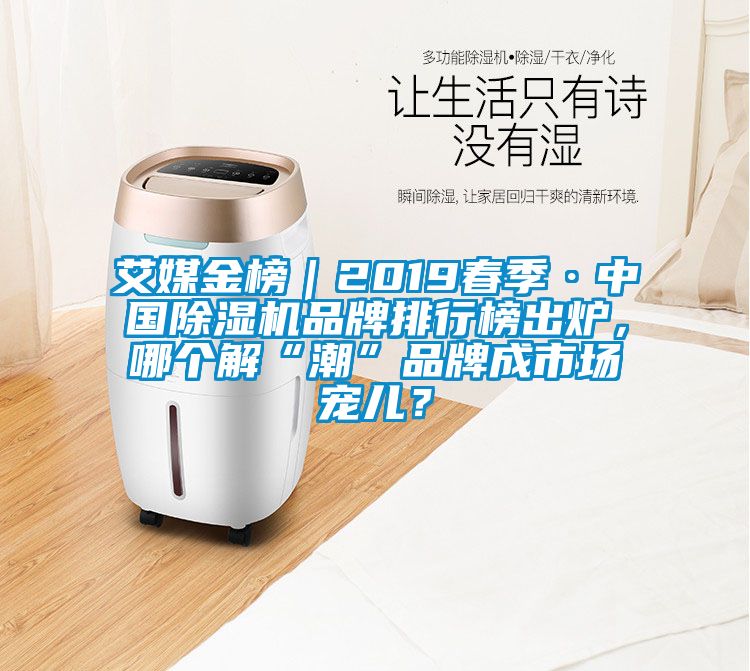 艾媒金榜｜2019春季·中國(guó)除濕機(jī)品牌排行榜出爐，哪個(gè)解“潮”品牌成市場(chǎng)寵兒？