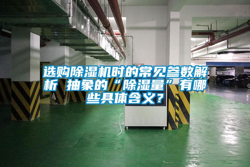 選購除濕機(jī)時(shí)的常見參數(shù)解析 抽象的“除濕量”有哪些具體含義？