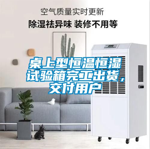 桌上型恒溫恒濕試驗(yàn)箱完工出貨，交付用戶