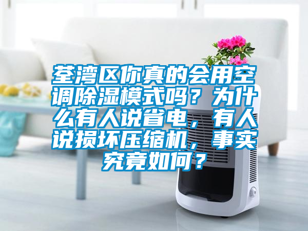 荃灣區(qū)你真的會(huì)用空調(diào)除濕模式嗎？為什么有人說(shuō)省電，有人說(shuō)損壞壓縮機(jī)，事實(shí)究竟如何？