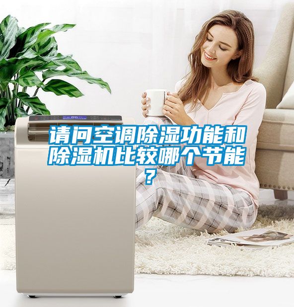 請問空調(diào)除濕功能和除濕機(jī)比較哪個節(jié)能？