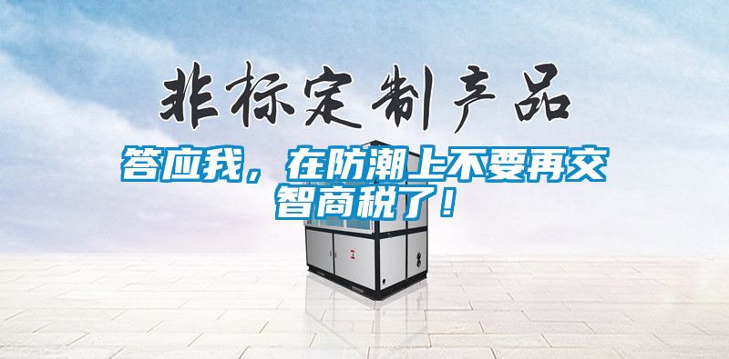答應我，在防潮上不要再交智商稅了！