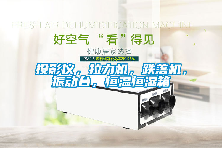 投影儀，拉力機，跌落機，振動臺，恒溫恒濕箱