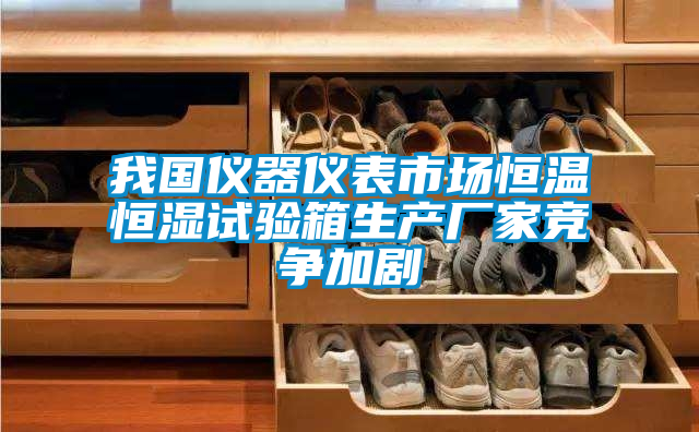 我國(guó)儀器儀表市場(chǎng)恒溫恒濕試驗(yàn)箱生產(chǎn)廠家競(jìng)爭(zhēng)加劇