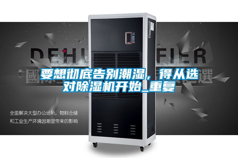要想徹底告別潮濕，得從選對(duì)除濕機(jī)開始_重復(fù)
