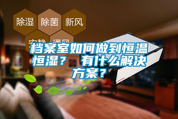 檔案室如何做到恒溫恒濕？ 有什么解決方案？