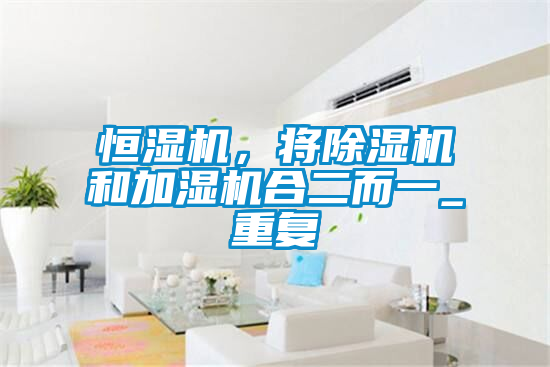 恒濕機，將除濕機和加濕機合二而一_重復(fù)