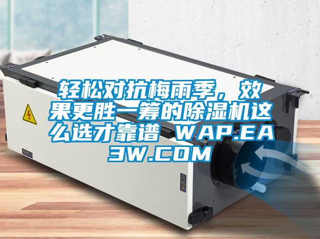 輕松對抗梅雨季，效果更勝一籌的除濕機(jī)這么選才靠譜 WAP.EA3W.COM