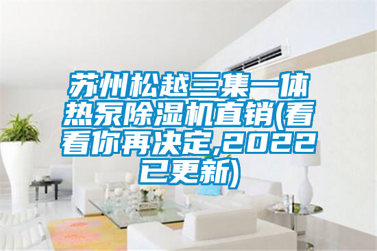 蘇州松越三集一體熱泵除濕機(jī)直銷(看看你再?zèng)Q定,2022已更新)