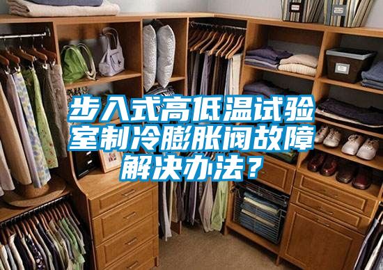 步入式高低溫試驗(yàn)室制冷膨脹閥故障解決辦法？