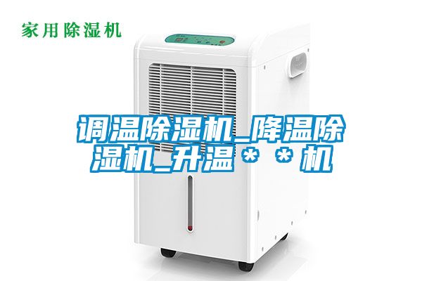 調(diào)溫除濕機(jī)_降溫除濕機(jī)_升溫＊＊機(jī)