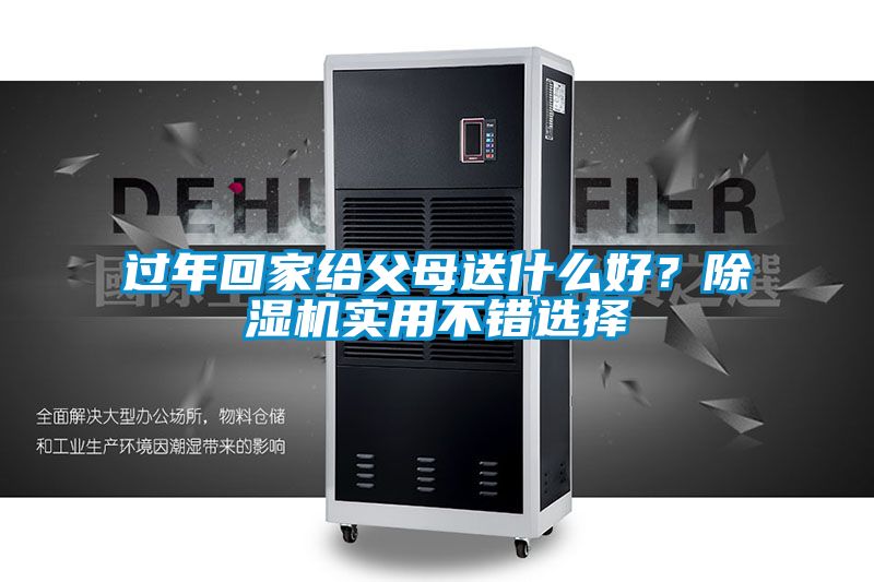 過年回家給父母送什么好？除濕機(jī)實(shí)用不錯(cuò)選擇