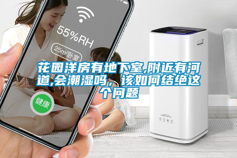 花園洋房有地下室,附近有河道,會潮濕嗎，該如何結絕這個問題