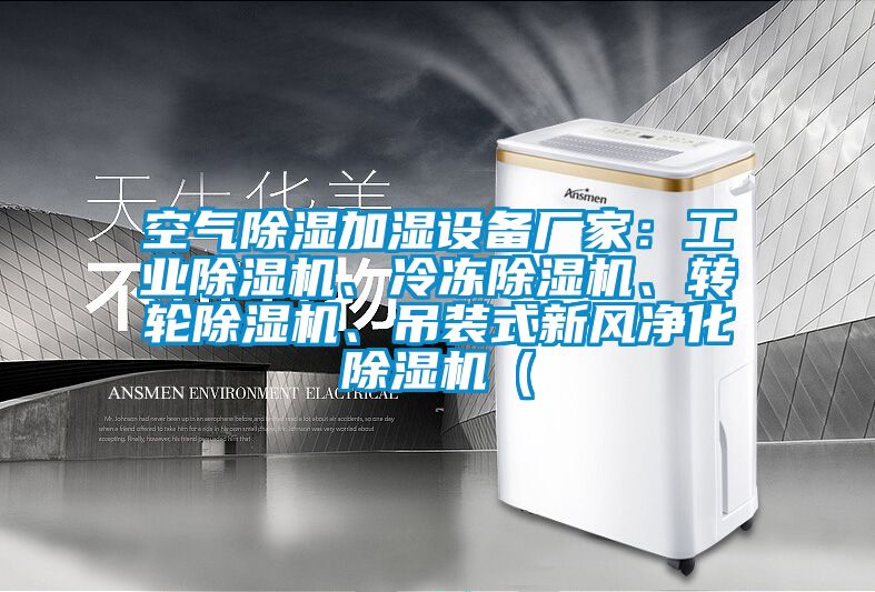 空氣除濕加濕設(shè)備廠家：工業(yè)除濕機(jī)、冷凍除濕機(jī)、轉(zhuǎn)輪除濕機(jī)、吊裝式新風(fēng)凈化除濕機(jī)（