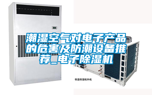 潮濕空氣對電子產(chǎn)品的危害及防潮設備推薦_電子除濕機