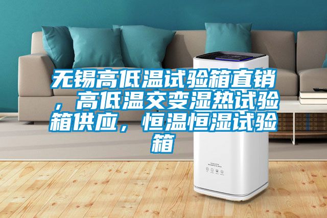 無錫高低溫試驗箱直銷，高低溫交變濕熱試驗箱供應，恒溫恒濕試驗箱