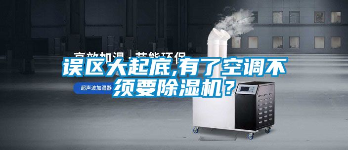 誤區(qū)大起底,有了空調不須要除濕機？