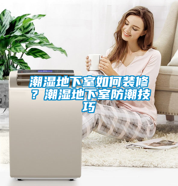 潮濕地下室如何裝修？潮濕地下室防潮技巧