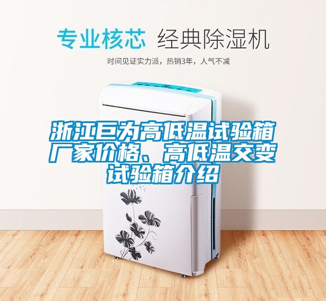 浙江巨為高低溫試驗箱廠家價格、高低溫交變試驗箱介紹