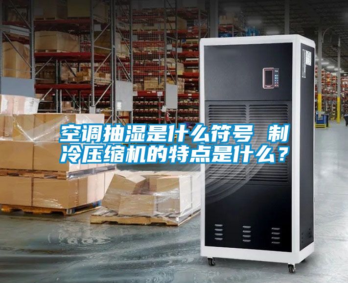 空調(diào)抽濕是什么符號(hào) 制冷壓縮機(jī)的特點(diǎn)是什么？