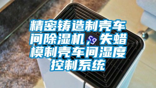 精密鑄造制殼車間除濕機，失蠟模制殼車間濕度控制系統(tǒng)