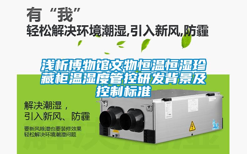 淺析博物館文物恒溫恒濕珍藏柜溫濕度管控研發(fā)背景及控制標準