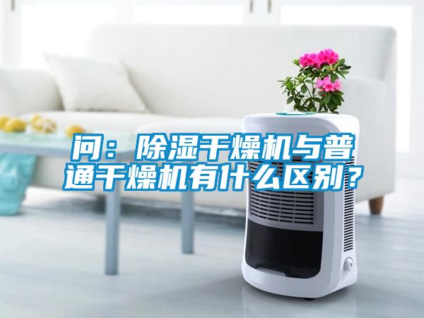 問：除濕干燥機與普通干燥機有什么區(qū)別？