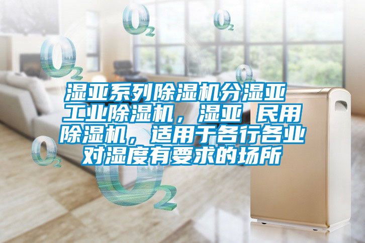 濕亞系列除濕機分濕亞 工業(yè)除濕機，濕亞 民用除濕機，適用于各行各業(yè)對濕度有要求的場所