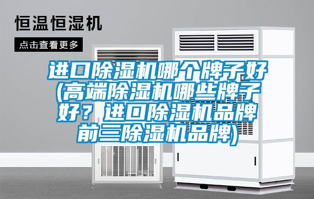 進口除濕機哪個牌子好(高端除濕機哪些牌子好？進口除濕機品牌前三除濕機品牌)