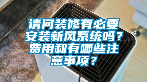 請(qǐng)問(wèn)裝修有必要安裝新風(fēng)系統(tǒng)嗎？費(fèi)用和有哪些注意事項(xiàng)？