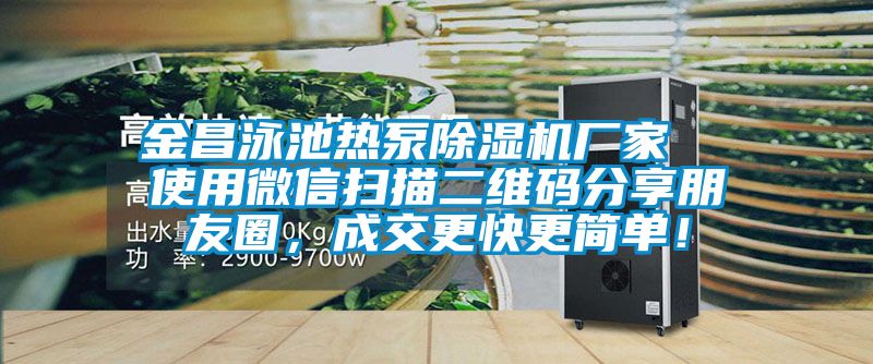 金昌泳池?zé)岜贸凉駲C廠家  使用微信掃描二維碼分享朋友圈，成交更快更簡單！