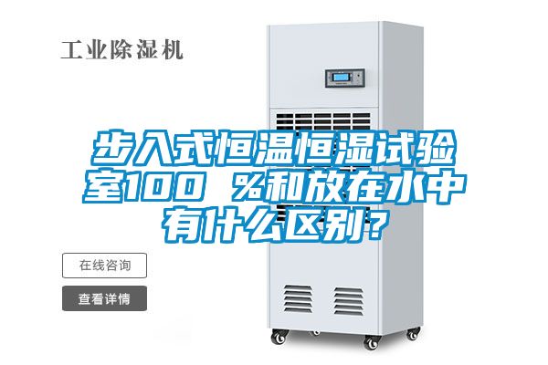 步入式恒溫恒濕試驗室100 %和放在水中有什么區(qū)別？