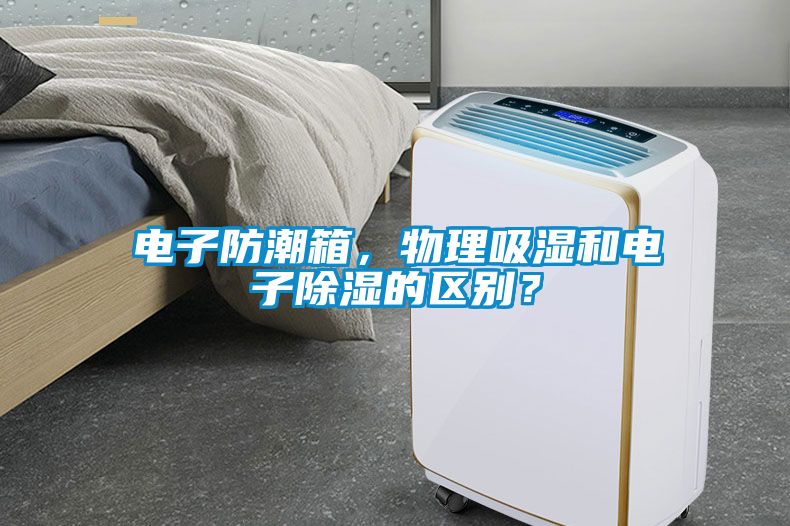 電子防潮箱，物理吸濕和電子除濕的區(qū)別？
