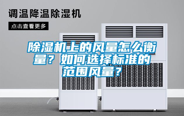 除濕機(jī)上的風(fēng)量怎么衡量？如何選擇標(biāo)準(zhǔn)的范圍風(fēng)量？