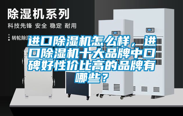 進口除濕機怎么樣，進口除濕機十大品牌中口碑好性價比高的品牌有哪些？