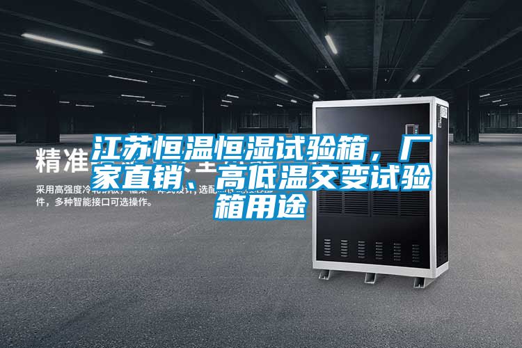 江蘇恒溫恒濕試驗箱，廠家直銷、高低溫交變試驗箱用途