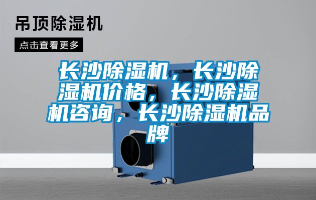 長(zhǎng)沙除濕機(jī)，長(zhǎng)沙除濕機(jī)價(jià)格，長(zhǎng)沙除濕機(jī)咨詢，長(zhǎng)沙除濕機(jī)品牌