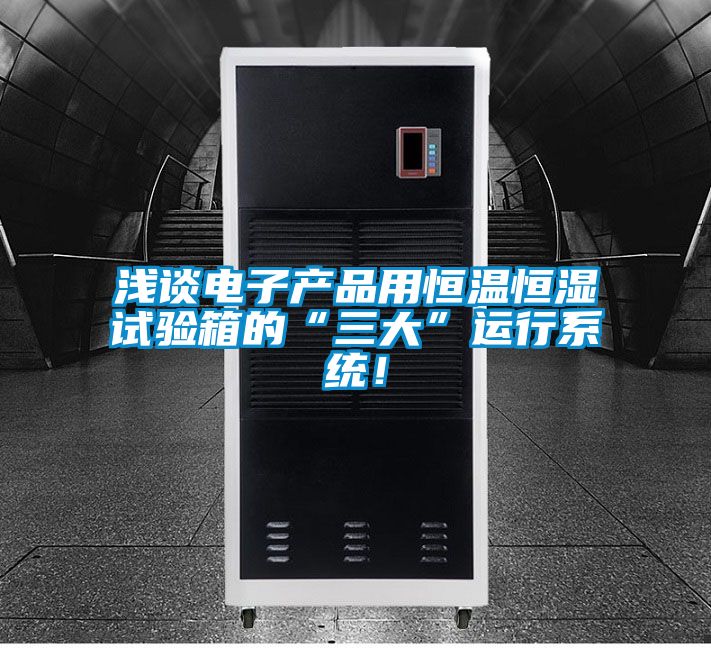 淺談電子產(chǎn)品用恒溫恒濕試驗箱的“三大”運(yùn)行系統(tǒng)！