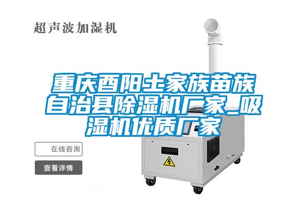 重慶酉陽(yáng)土家族苗族自治縣除濕機(jī)廠家_吸濕機(jī)優(yōu)質(zhì)廠家