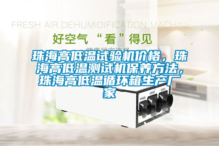 珠海高低溫試驗機價格，珠海高低溫測試機保養(yǎng)方法，珠海高低溫循環(huán)箱生產(chǎn)廠家