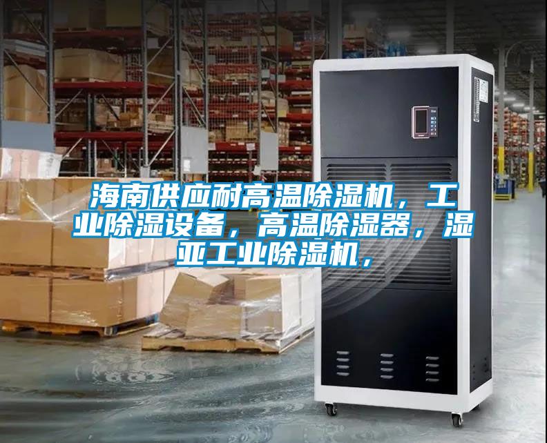 海南供應(yīng)耐高溫除濕機(jī)，工業(yè)除濕設(shè)備，高溫除濕器，濕亞工業(yè)除濕機(jī)，