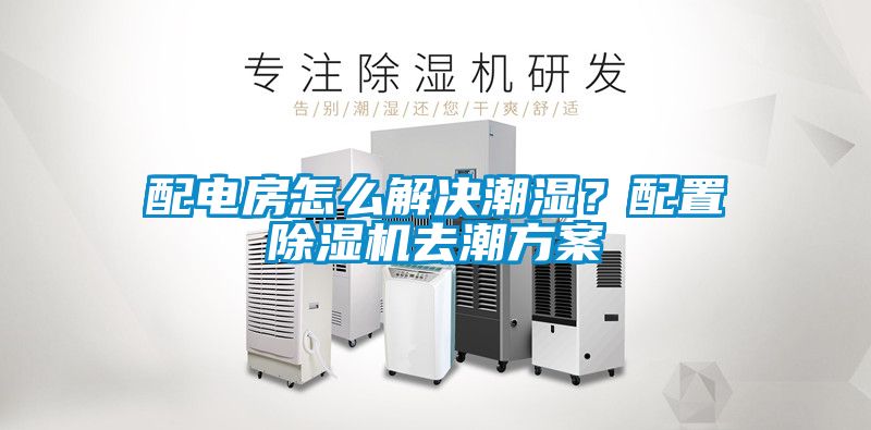 配電房怎么解決潮濕？配置除濕機(jī)去潮方案